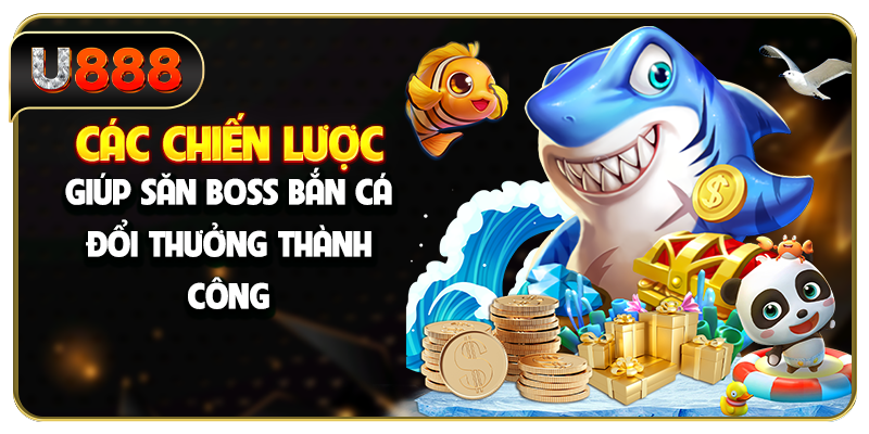 Các chiến lược giúp săn boss bắn cá đổi thưởng thành công