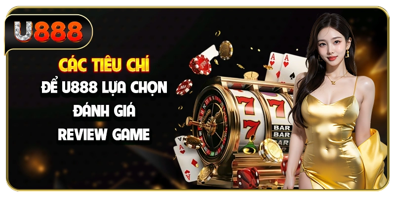 Các tiêu chí để U888 lựa chọn, đánh giá, review game