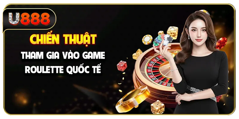 Chiến thuật tham gia vào game roulette quốc tế