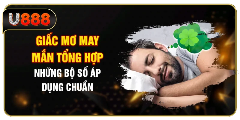Giấc Mơ May Mắn - Tổng Hợp Những Bộ Số Áp Dụng Chuẩn
