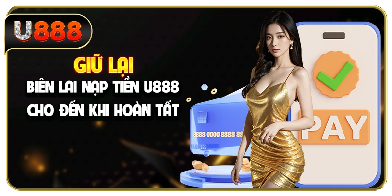 Giữ lại biên lai nạp tiền U888 cho đến khi hoàn tất