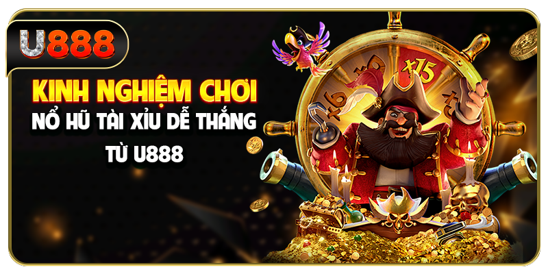 Kinh nghiệm chơi nổ hũ Tài Xỉu dễ thắng từ U888