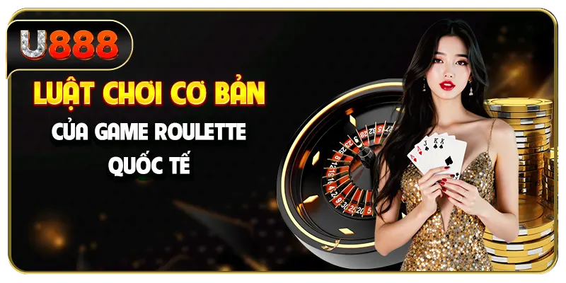 Luật chơi cơ bản của game roulette quốc tế