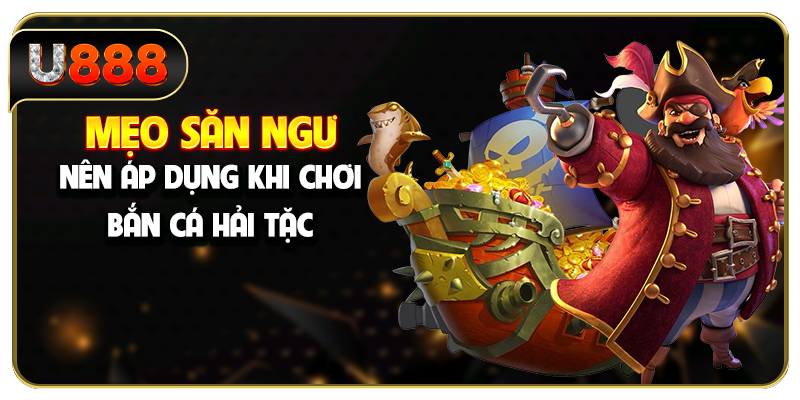 Mẹo săn ngư nên áp dụng khi chơi bắn cá Hải Tặc