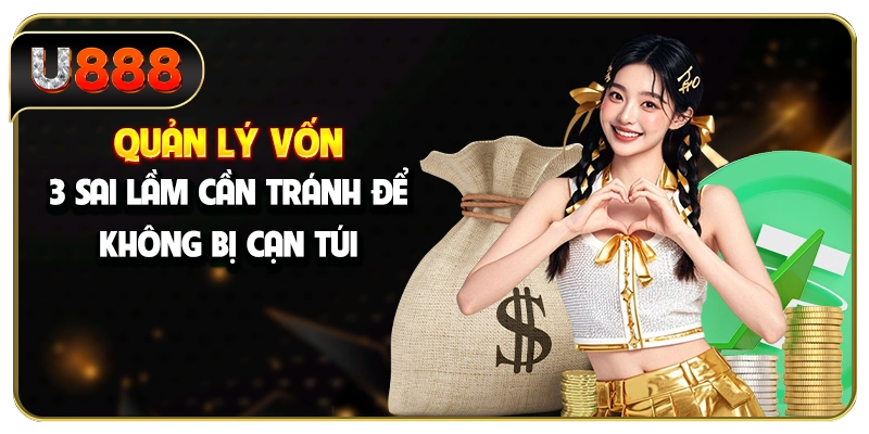 Quản Lý Vốn - 3 Sai Lầm Cần Tránh Để Không Bị Cạn Túi