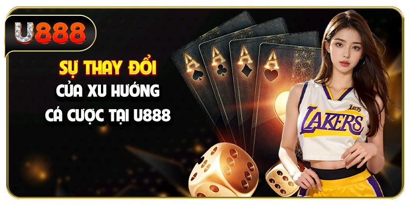 Sự thay đổi của xu hướng cá cược tại U888