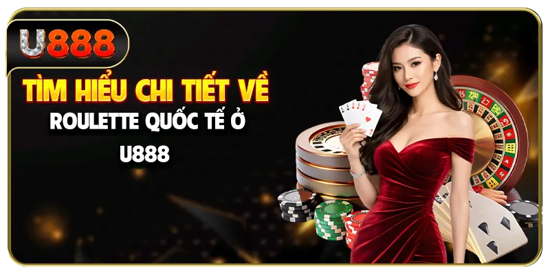 Tìm hiểu chi tiết về roulette quốc tế ở U888