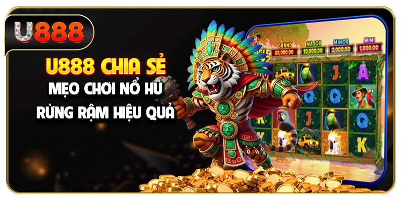 U888 chia sẻ mẹo chơi nổ hũ rừng rậm hiệu quả